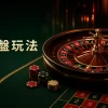 輪盤玩法完整教學｜歐式、美式輪盤差異、賠率與注碼管理